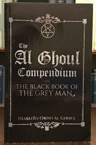 AL GHOUL COMPENDIUM OR THE BLACK BOOK OF THE GREY MAN - 1st 2018 MAGICK GRIMOIRE